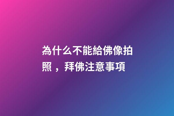 為什么不能給佛像拍照，拜佛注意事項